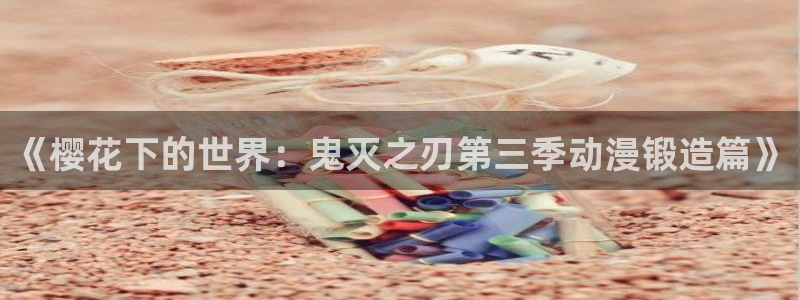 喵趣漫画分类排行：《樱花下的世界：鬼灭之刃第三季动漫锻造篇》配图