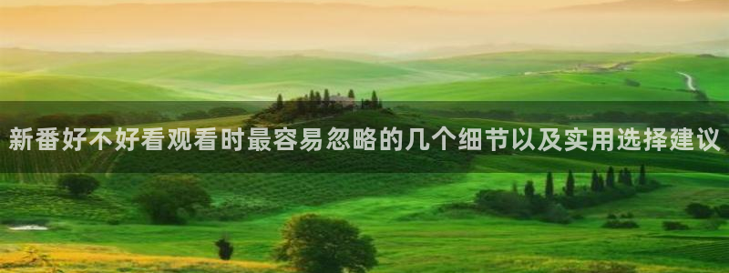 喵趣漫画完结：新番好不好看观看时最容易忽略的几个细节以及实用选择建议配图