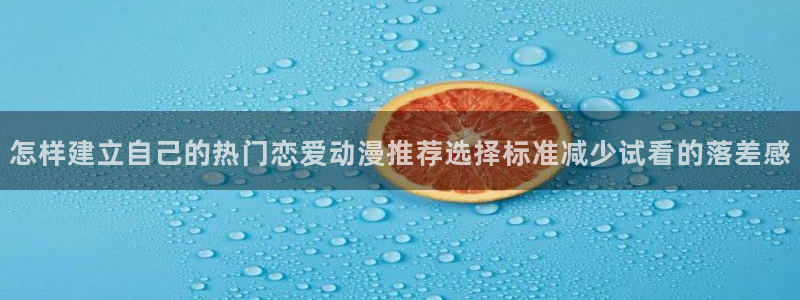 喵趣漫画高清版：怎样建立自己的热门恋爱动漫推荐选择标准减少试看的落差感配图