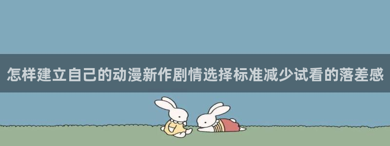 喵趣漫画最新章节在线：怎样建立自己的动漫新作剧情选择标准减少试看的落差感配图