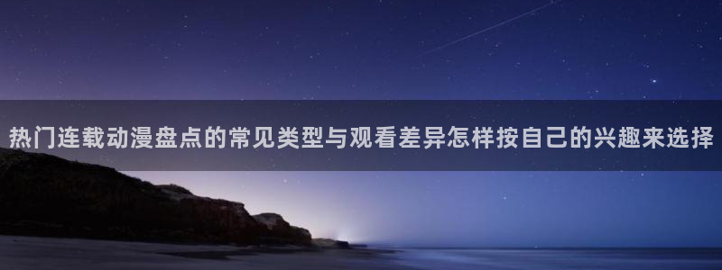 喵趣漫画连载排行：热门连载动漫盘点的常见类型与观看差异怎样按自己的兴趣来选择配图