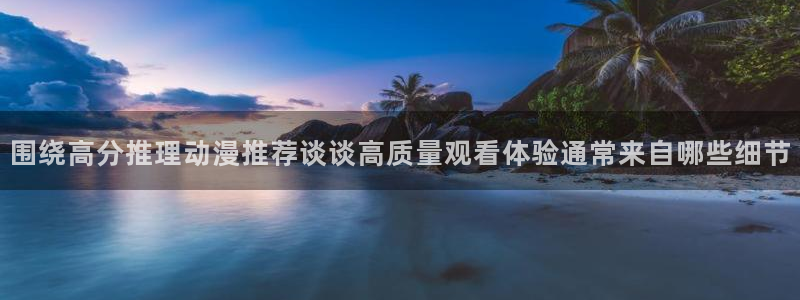 喵趣漫画手机免费阅读：围绕高分推理动漫推荐谈谈高质量观看体验通常来自哪些细节配图