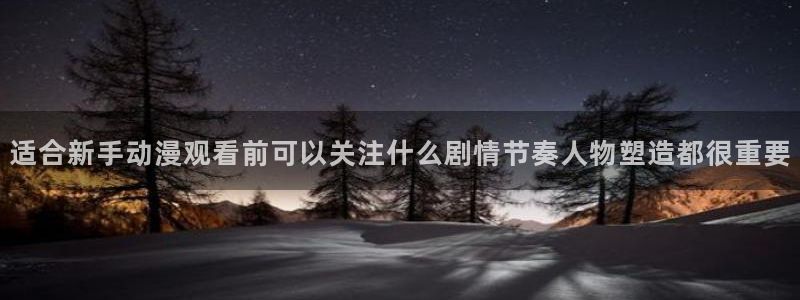 喵趣漫画网页版在线阅读：适合新手动漫观看前可以关注什么剧情节奏人物塑造都很重要配图