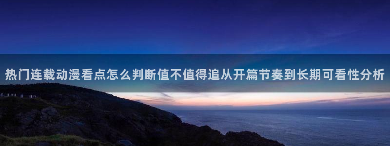 喵趣漫画大全在线：热门连载动漫看点怎么判断值不值得追从开篇节奏到长期可看性分析配图