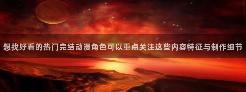喵趣漫画完结推荐：想找好看的热门完结动漫角色可以重点关注这些内容特征与制作细节配图