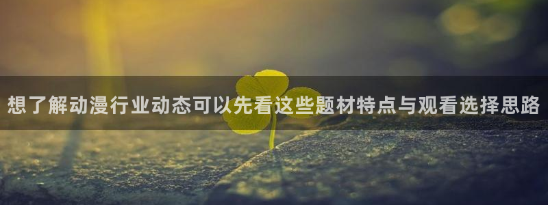 喵趣漫画章节阅读：想了解动漫行业动态可以先看这些题材特点与观看选择思路配图