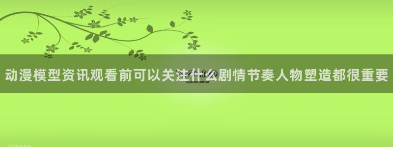 喵趣漫画完结：动漫模型资讯观看前可以关注什么剧情节奏人物塑造都很重要配图