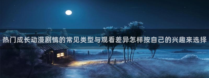 2026喵趣漫画官网：热门成长动漫剧情的常见类型与观看差异怎样按自己的兴趣来选择配图