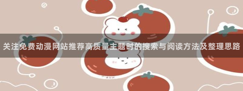 喵趣漫画全集在线:关注免费动漫网站推荐高质量主题时的搜索与阅读方法及整理思路配图