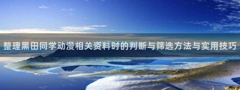 喵趣漫画精品漫画:整理黑田同学动漫相关资料时的判断与筛选方法与实用技巧配图