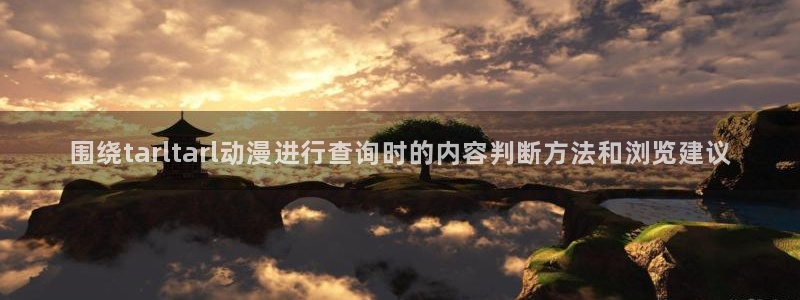 喵趣漫画完整版在线:围绕tarltarl动漫进行查询时的内容判断方法和浏览建议配图