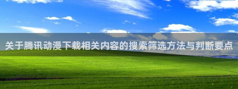 喵趣漫画人气排行榜:关于腾讯动漫下载相关内容的搜索筛选方法与判断要点配图