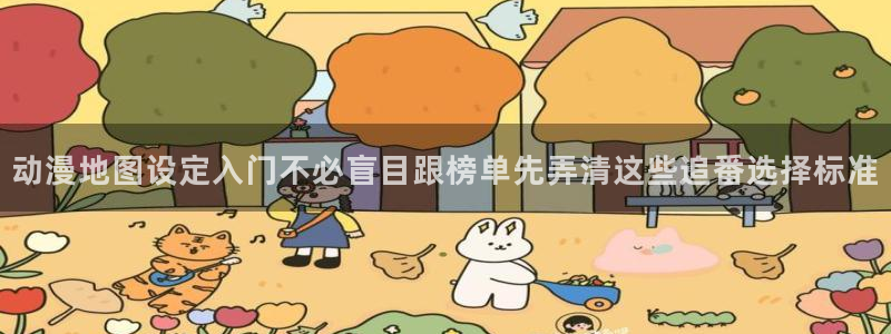 喵趣漫画阅读:动漫地图设定入门不必盲目跟榜单先弄清这些追番选择标准配图