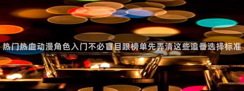 喵趣漫画排行榜:热门热血动漫角色入门不必盲目跟榜单先弄清这些追番选择标准配图